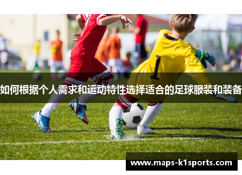 如何根据个人需求和运动特性选择适合的足球服装和装备