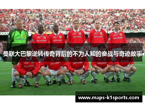 曼联大巴黎逆转传奇背后的不为人知的奋战与奇迹故事