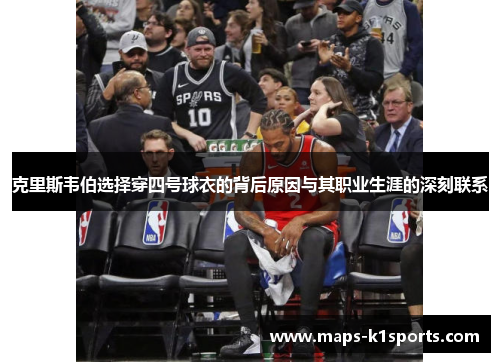 克里斯韦伯选择穿四号球衣的背后原因与其职业生涯的深刻联系