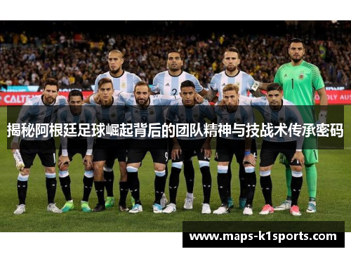 揭秘阿根廷足球崛起背后的团队精神与技战术传承密码