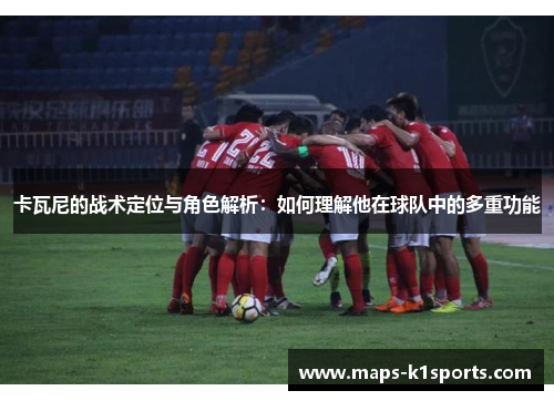 卡瓦尼的战术定位与角色解析：如何理解他在球队中的多重功能