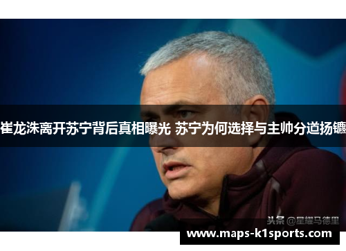 崔龙洙离开苏宁背后真相曝光 苏宁为何选择与主帅分道扬镳