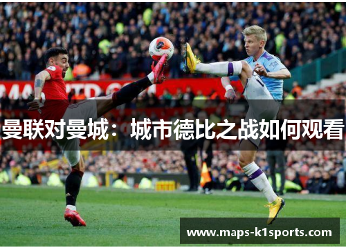 曼联对曼城：城市德比之战如何观看