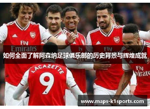 如何全面了解阿森纳足球俱乐部的历史背景与辉煌成就