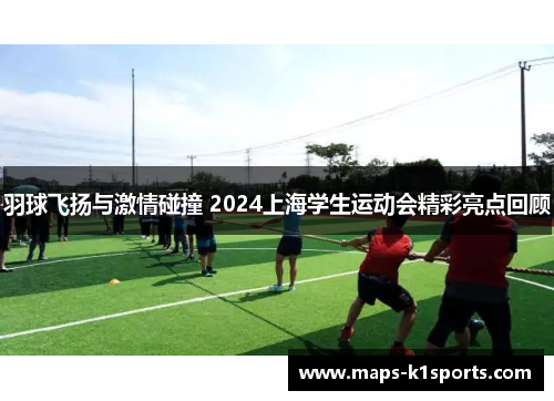 羽球飞扬与激情碰撞 2024上海学生运动会精彩亮点回顾
