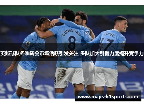 英超球队冬季转会市场活跃引发关注 多队加大引援力度提升竞争力
