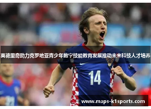 莫德里奇助力克罗地亚青少年数字技能教育发展推动未来科技人才培养