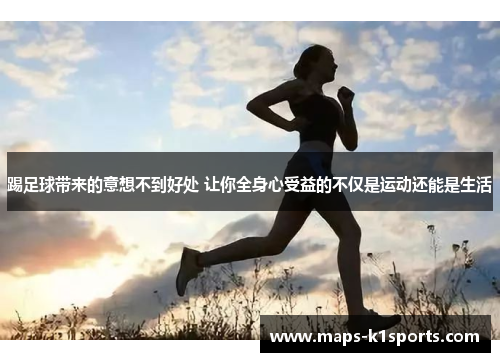 踢足球带来的意想不到好处 让你全身心受益的不仅是运动还能是生活