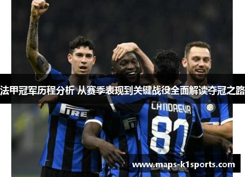 法甲冠军历程分析 从赛季表现到关键战役全面解读夺冠之路