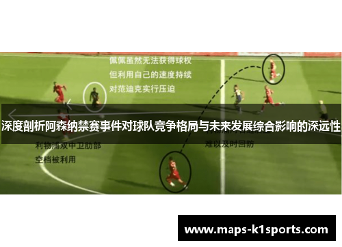 深度剖析阿森纳禁赛事件对球队竞争格局与未来发展综合影响的深远性