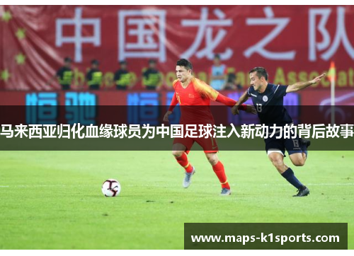 马来西亚归化血缘球员为中国足球注入新动力的背后故事