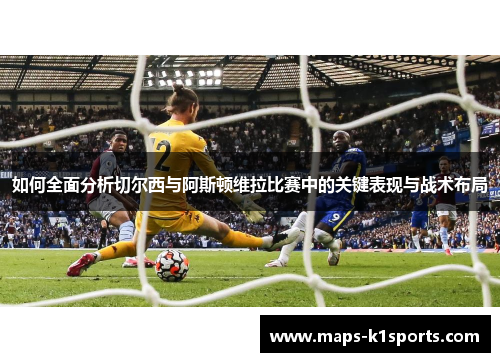 如何全面分析切尔西与阿斯顿维拉比赛中的关键表现与战术布局